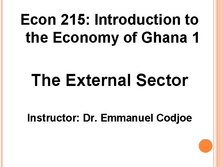 Econ 215: Introduction to the Economy of Ghana 1 The External Sector Instructor: Dr.
