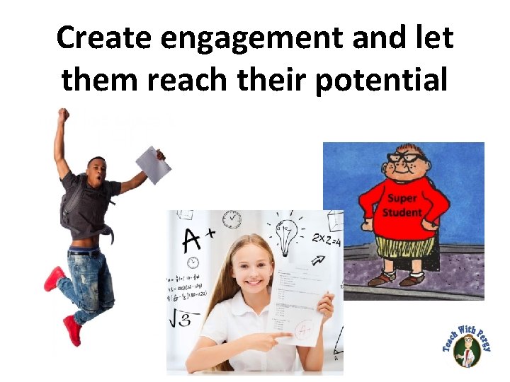 Create engagement and let them reach their potential 