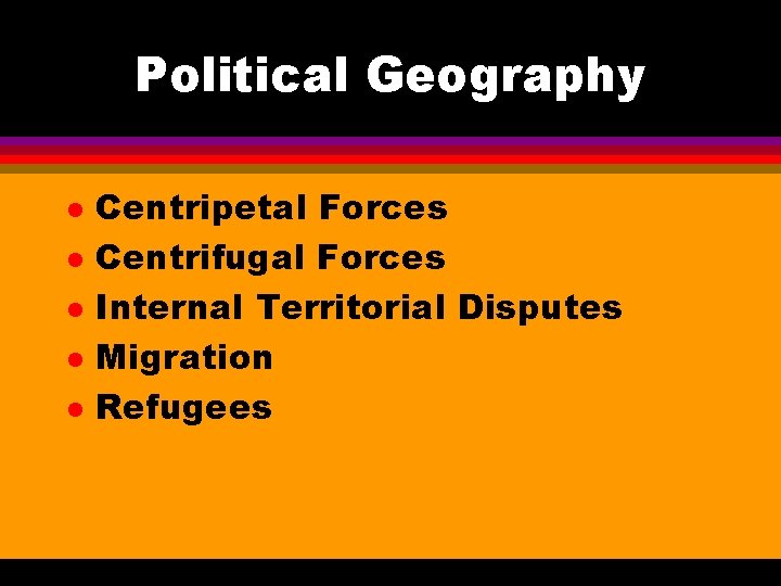 Political Geography l l l Centripetal Forces Centrifugal Forces Internal Territorial Disputes Migration Refugees