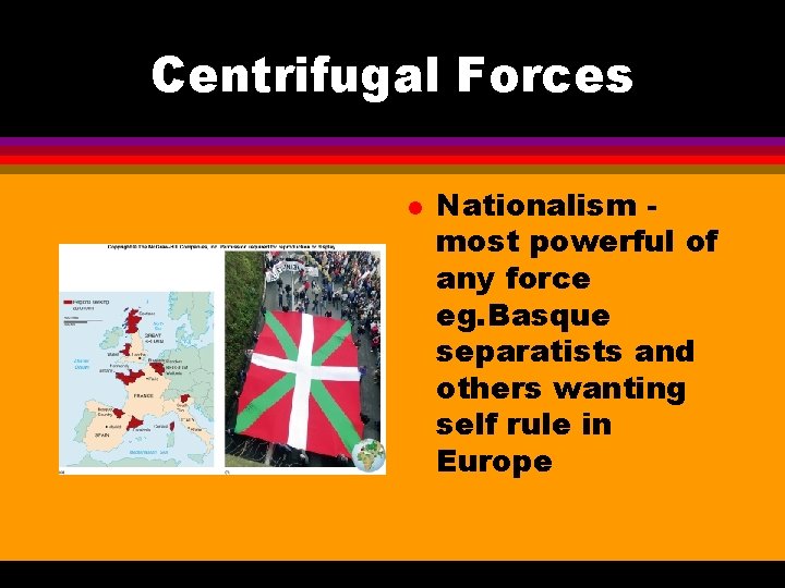 Centrifugal Forces l Nationalism most powerful of any force eg. Basque separatists and others