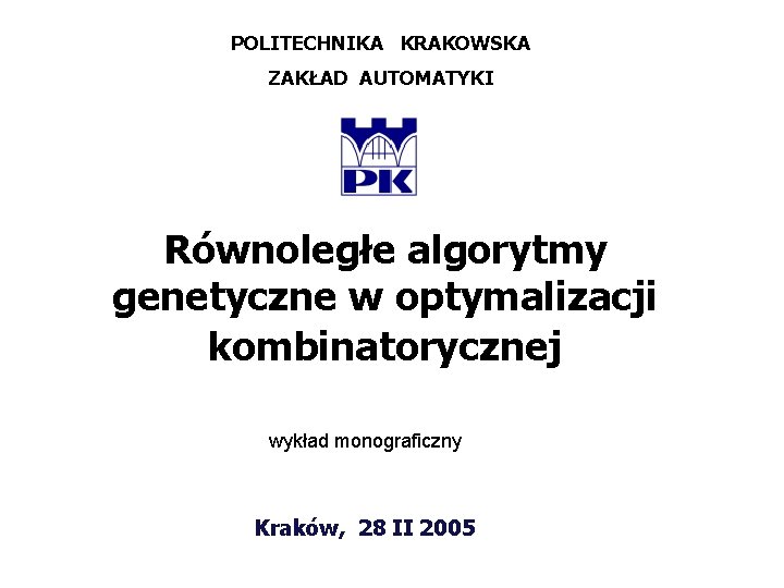 POLITECHNIKA KRAKOWSKA ZAKŁAD AUTOMATYKI Równoległe algorytmy genetyczne w optymalizacji kombinatorycznej wykład monograficzny Kraków, 28