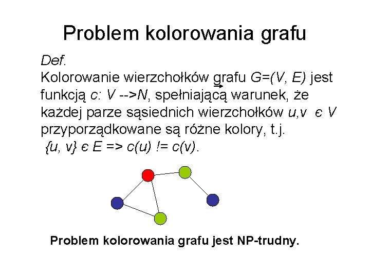 Problem kolorowania grafu Def. Kolorowanie wierzchołków grafu G=(V, E) jest funkcją c: V -->N,