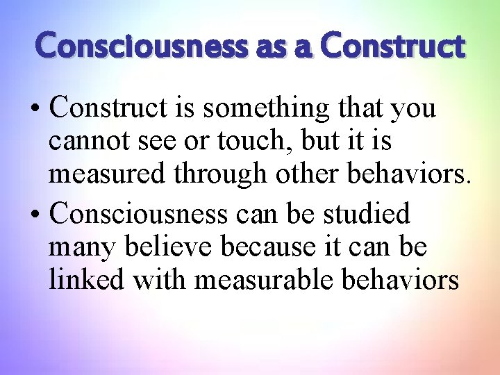 Consciousness as a Construct • Construct is something that you cannot see or touch,