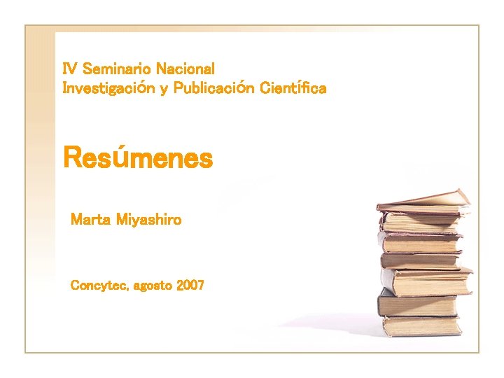 IV Seminario Nacional Investigación y Publicación Científica Resúmenes Marta Miyashiro Concytec, agosto 2007 