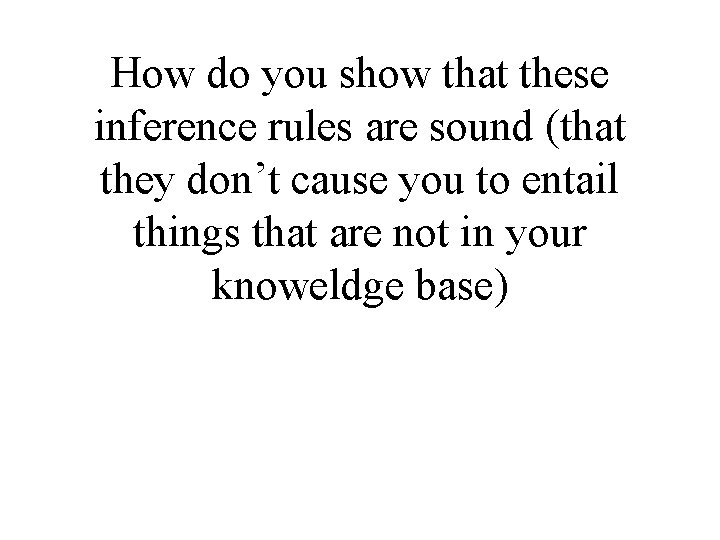 How do you show that these inference rules are sound (that they don’t cause