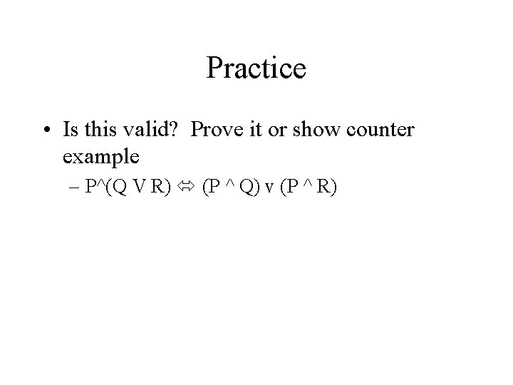 Practice • Is this valid? Prove it or show counter example – P^(Q V