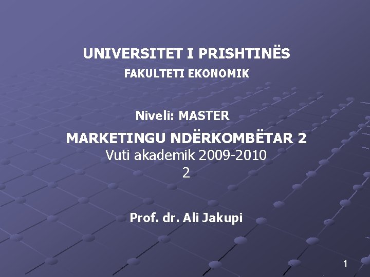 UNIVERSITET I PRISHTINËS FAKULTETI EKONOMIK Niveli: MASTER MARKETINGU NDËRKOMBËTAR 2 Vuti akademik 2009 -2010