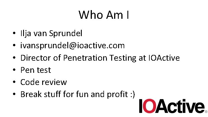 Who Am I • • • Ilja van Sprundel ivansprundel@ioactive. com Director of Penetration