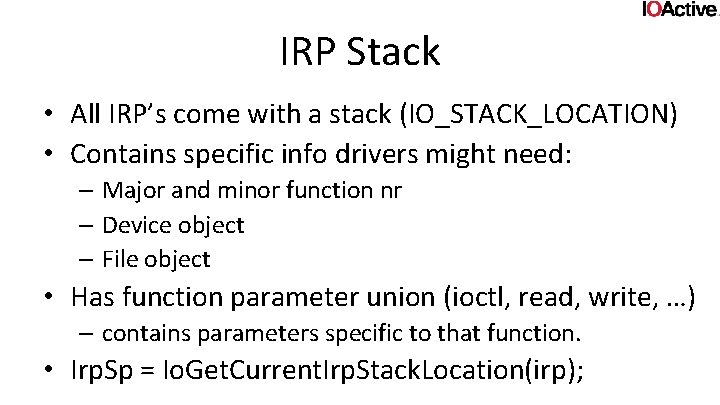 IRP Stack • All IRP’s come with a stack (IO_STACK_LOCATION) • Contains specific info