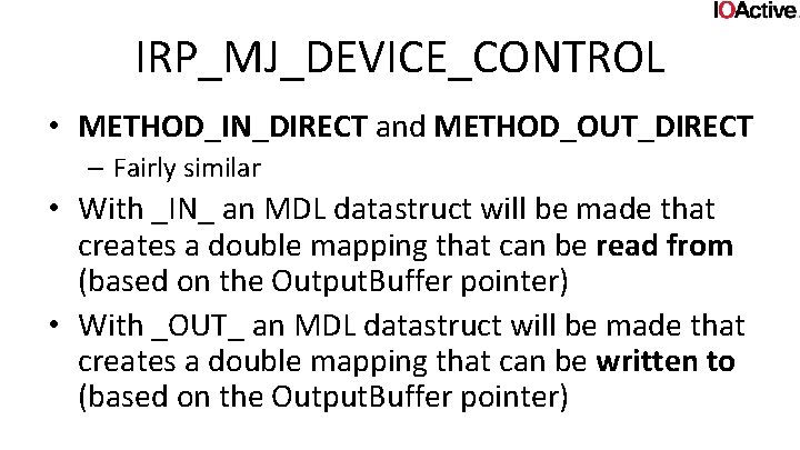 IRP_MJ_DEVICE_CONTROL • METHOD_IN_DIRECT and METHOD_OUT_DIRECT – Fairly similar • With _IN_ an MDL datastruct