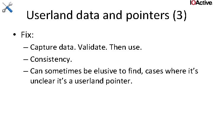 Userland data and pointers (3) • Fix: – Capture data. Validate. Then use. –