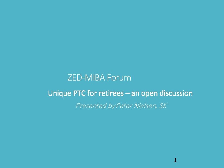 ZED-MIBA Forum Unique PTC for retirees – an open discussion Presented by Peter Nielsen,
