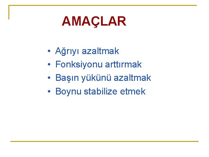 AMAÇLAR • • Ağrıyı azaltmak Fonksiyonu arttırmak Başın yükünü azaltmak Boynu stabilize etmek AMAÇLAR • • Ağrıyı azaltmak Fonksiyonu arttırmak Başın yükünü azaltmak Boynu stabilize etmek