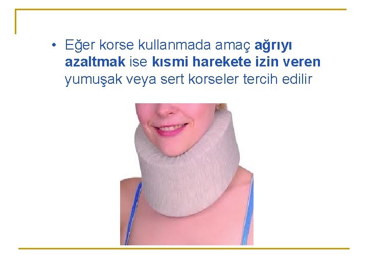 • Eğer korse kullanmada amaç ağrıyı azaltmak ise kısmi harekete izin veren yumuşak • Eğer korse kullanmada amaç ağrıyı azaltmak ise kısmi harekete izin veren yumuşak