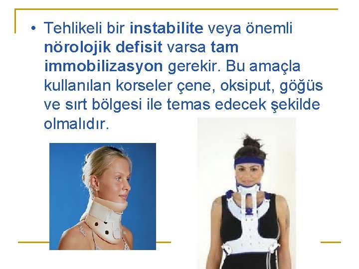 • Tehlikeli bir instabilite veya önemli nörolojik defisit varsa tam immobilizasyon gerekir. Bu • Tehlikeli bir instabilite veya önemli nörolojik defisit varsa tam immobilizasyon gerekir. Bu