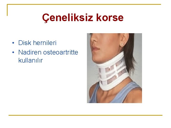 Çeneliksiz korse • Disk hernileri • Nadiren osteoartritte kullanılır Çeneliksiz korse • Disk hernileri • Nadiren osteoartritte kullanılır