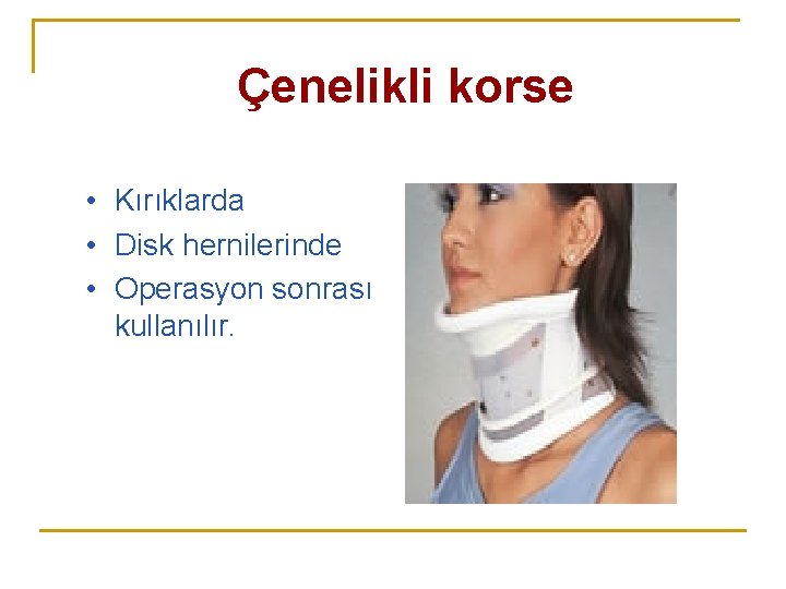 Çenelikli korse • Kırıklarda • Disk hernilerinde • Operasyon sonrası kullanılır. Çenelikli korse • Kırıklarda • Disk hernilerinde • Operasyon sonrası kullanılır.