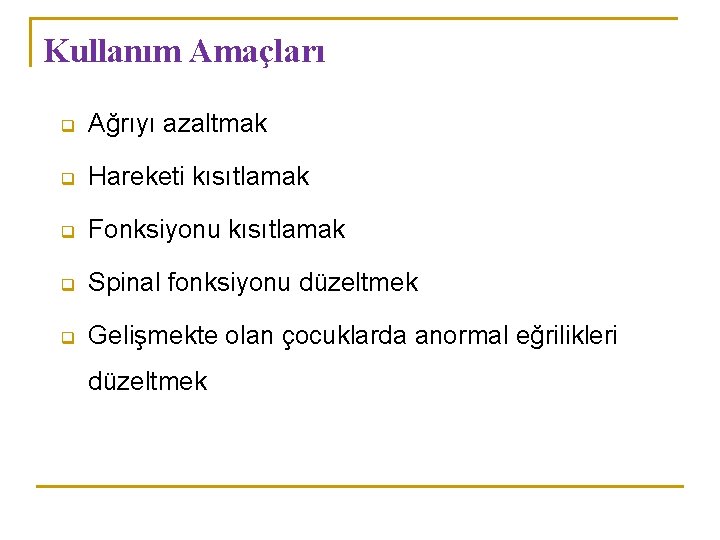 Kullanım Amaçları q Ağrıyı azaltmak q Hareketi kısıtlamak q Fonksiyonu kısıtlamak q Spinal fonksiyonu Kullanım Amaçları q Ağrıyı azaltmak q Hareketi kısıtlamak q Fonksiyonu kısıtlamak q Spinal fonksiyonu