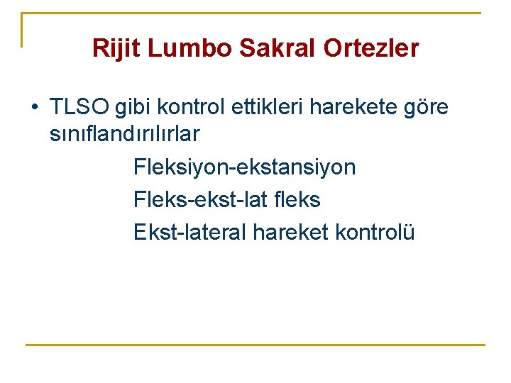 Rijit Lumbo Sakral Ortezler • TLSO gibi kontrol ettikleri harekete göre sınıflandırılırlar Fleksiyon-ekstansiyon Fleks-ekst-lat Rijit Lumbo Sakral Ortezler • TLSO gibi kontrol ettikleri harekete göre sınıflandırılırlar Fleksiyon-ekstansiyon Fleks-ekst-lat