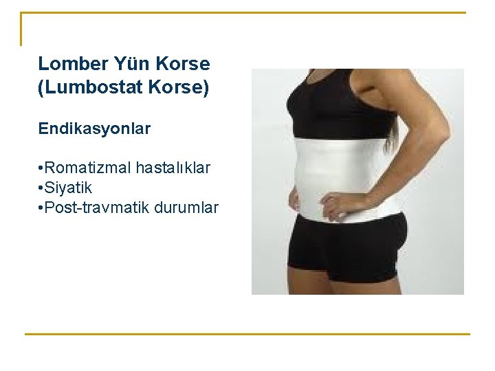 Lomber Yün Korse (Lumbostat Korse) Endikasyonlar • Romatizmal hastalıklar • Siyatik • Post-travmatik durumlar Lomber Yün Korse (Lumbostat Korse) Endikasyonlar • Romatizmal hastalıklar • Siyatik • Post-travmatik durumlar