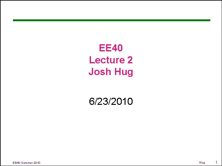 EE 40 Lecture 2 Josh Hug 6/23/2010 EE 40 Summer 2010 Hug 1 