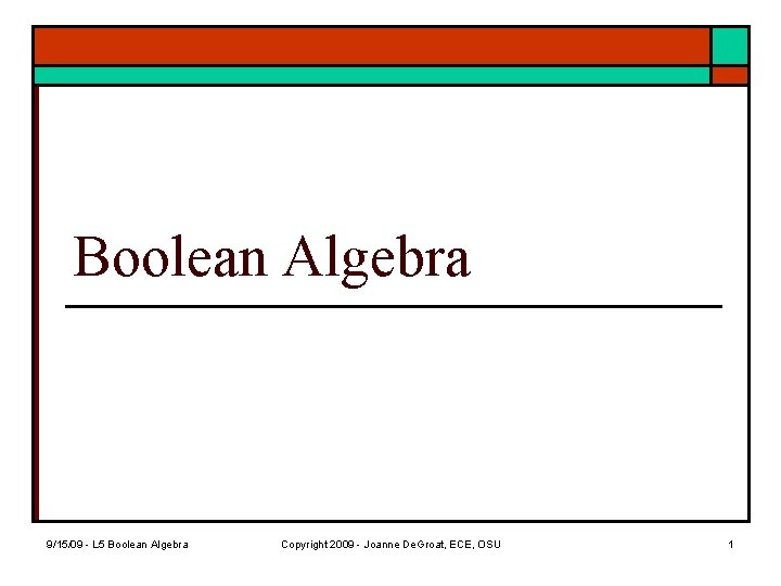 Boolean Algebra 9/15/09 - L 5 Boolean Algebra Copyright 2009 - Joanne De. Groat,