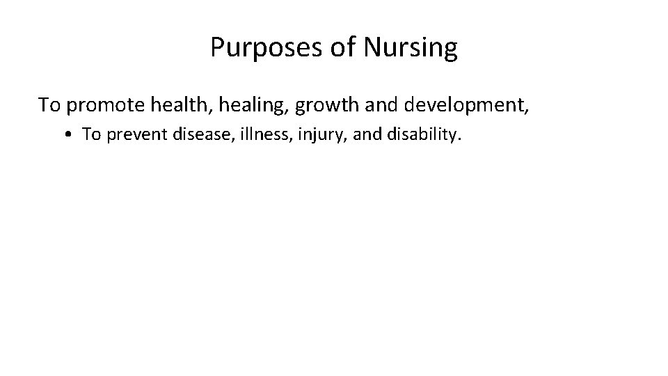 Purposes of Nursing To promote health, healing, growth and development, • To prevent disease,