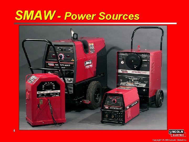 SMAW - Power Sources 4 Copyright 2004 Lincoln Global Inc. 