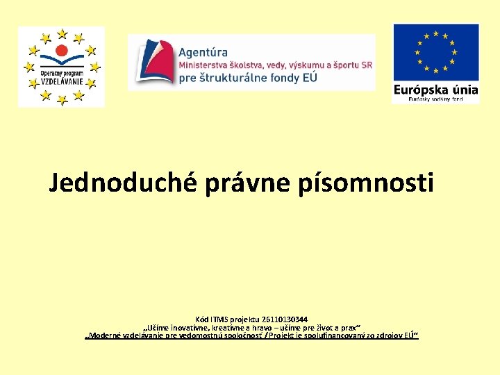 Jednoduché právne písomnosti Kód ITMS projektu 26110130344 „Učíme inovatívne, kreatívne a hravo – učíme