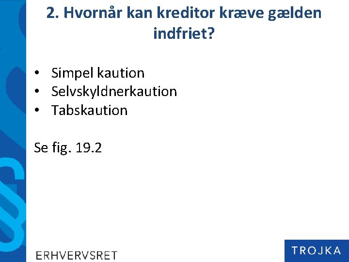 2. Hvornår kan kreditor kræve gælden indfriet? • Simpel kaution • Selvskyldnerkaution • Tabskaution
