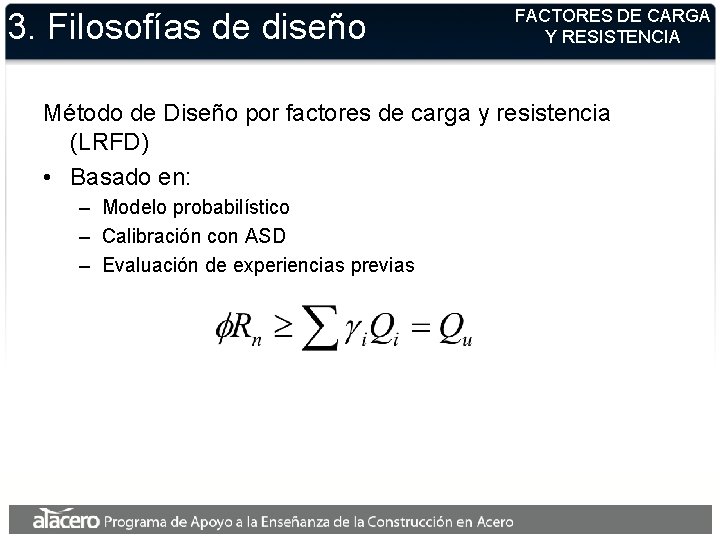 3. Filosofías de diseño FACTORES DE CARGA Y RESISTENCIA Método de Diseño por factores