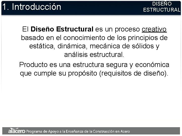 1. Introducción DISEÑO ESTRUCTURAL El Diseño Estructural es un proceso creativo basado en el