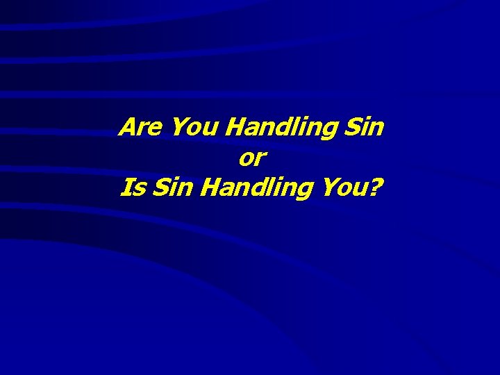 Are You Handling Sin or Is Sin Handling You? 