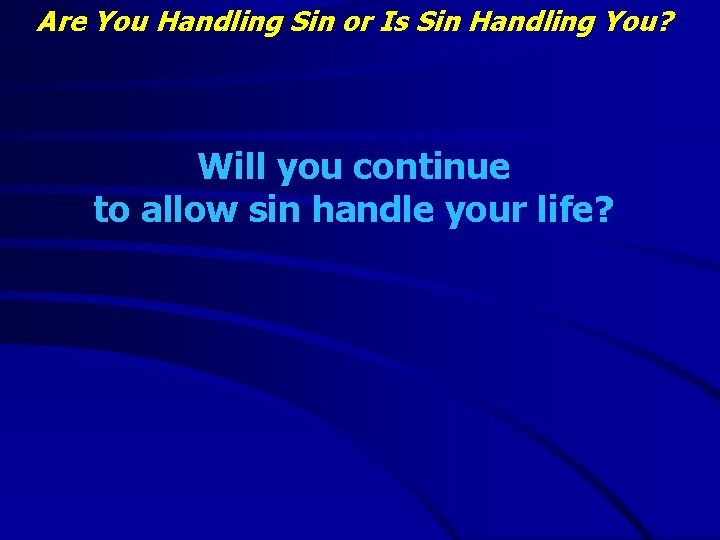 Are You Handling Sin or Is Sin Handling You? Will you continue to allow