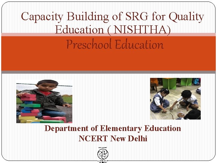 Capacity Building of SRG for Quality Education ( NISHTHA) Preschool Education • Department of