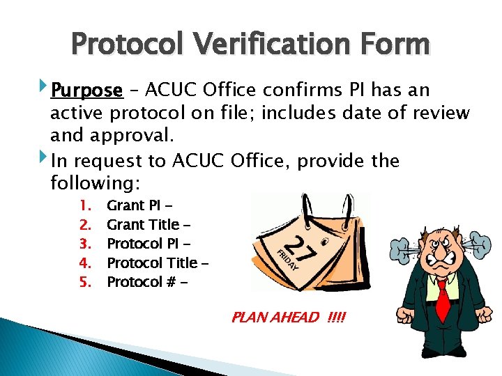 Protocol Verification Form ‣Purpose – ACUC Office confirms PI has an ‣ active protocol