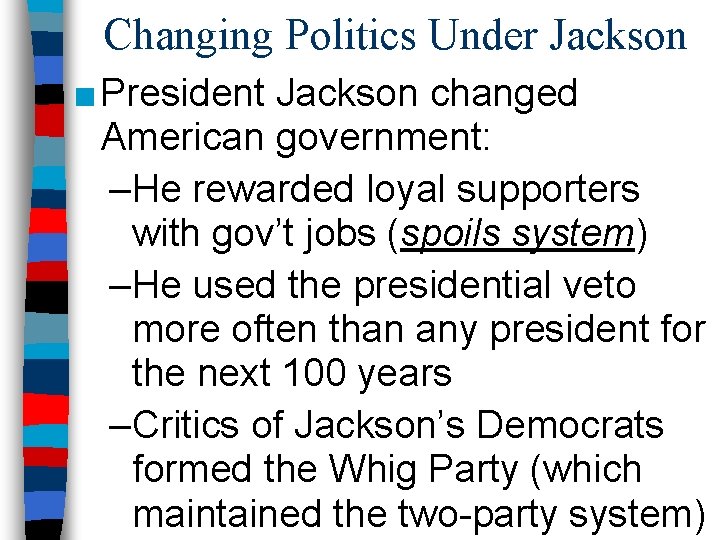 Changing Politics Under Jackson ■ President Jackson changed American government: –He rewarded loyal supporters