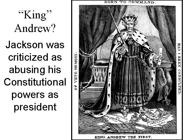 “King” Andrew? Jackson was criticized as abusing his Constitutional powers as president 