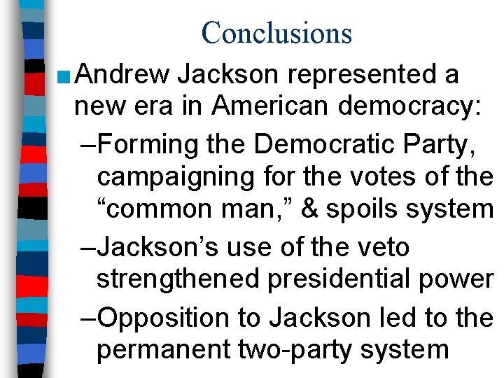 Conclusions ■ Andrew Jackson represented a new era in American democracy: –Forming the Democratic