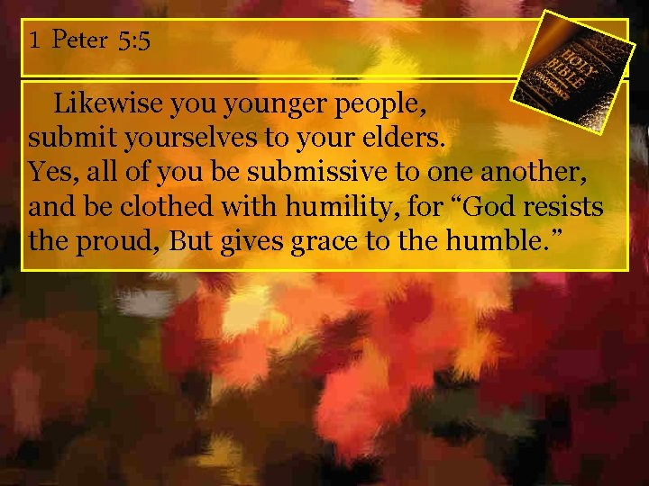 1 Peter 5: 5 Likewise younger people, submit yourselves to your elders. Yes, all