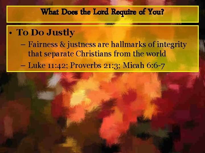 What Does the Lord Require of You? • To Do Justly – Fairness &