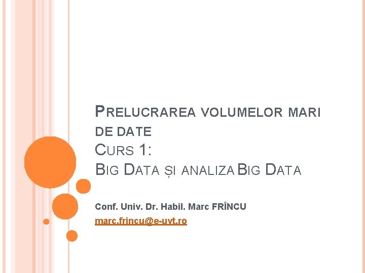 PRELUCRAREA VOLUMELOR MARI DE DATE CURS 1: BIG DATA ȘI ANALIZA BIG DATA Conf.