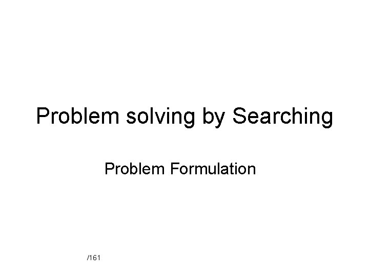 Problem solving by Searching Problem Formulation /161 