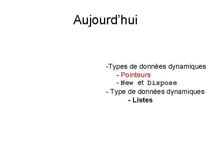 Aujourd’hui -Types de données dynamiques - Pointeurs - New et Dispose - Type de