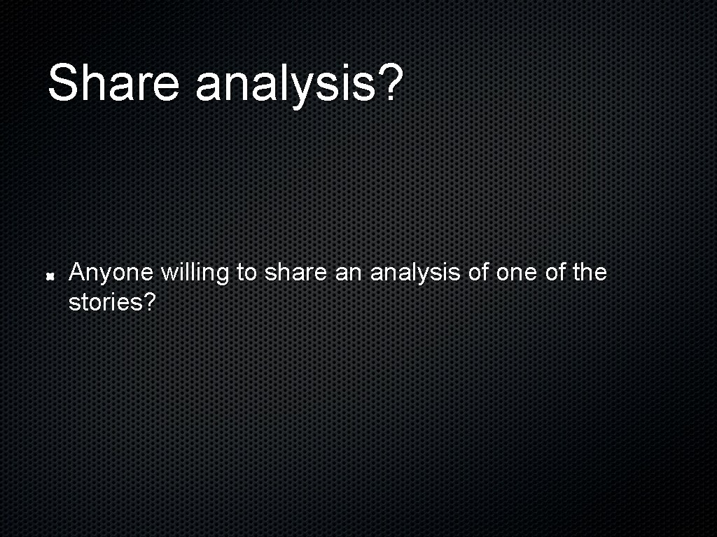 Share analysis? Anyone willing to share an analysis of one of the stories? 