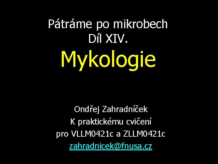 Pátráme po mikrobech Díl XIV. Mykologie Ondřej Zahradníček K praktickému cvičení pro VLLM 0421