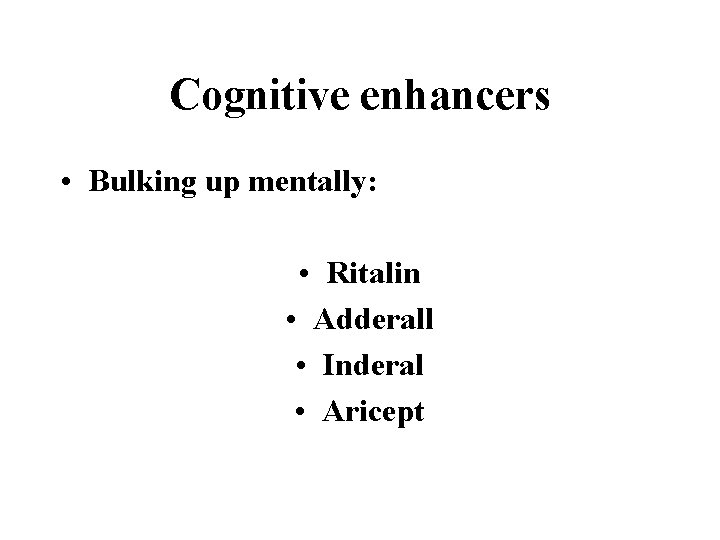 Cognitive enhancers • Bulking up mentally: • Ritalin • Adderall • Inderal • Aricept