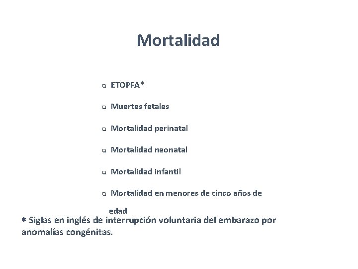 Mortalidad q ETOPFA* q Muertes fetales q Mortalidad perinatal q Mortalidad neonatal q Mortalidad Mortalidad q ETOPFA* q Muertes fetales q Mortalidad perinatal q Mortalidad neonatal q Mortalidad