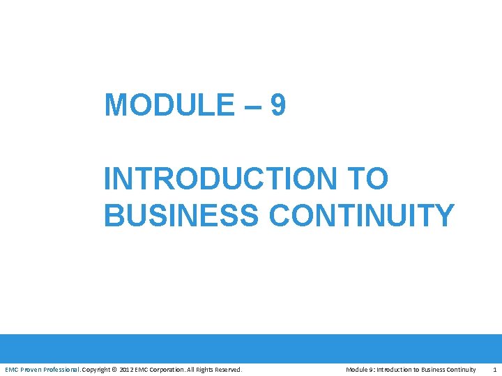 MODULE – 9 INTRODUCTION TO BUSINESS CONTINUITY EMC Proven Professional. Copyright © 2012 EMC