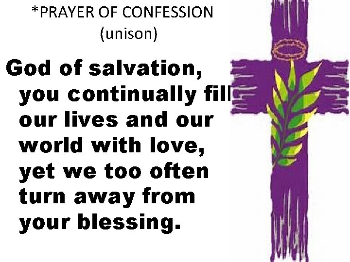 *PRAYER OF CONFESSION (unison) God of salvation, you continually fill our lives and our